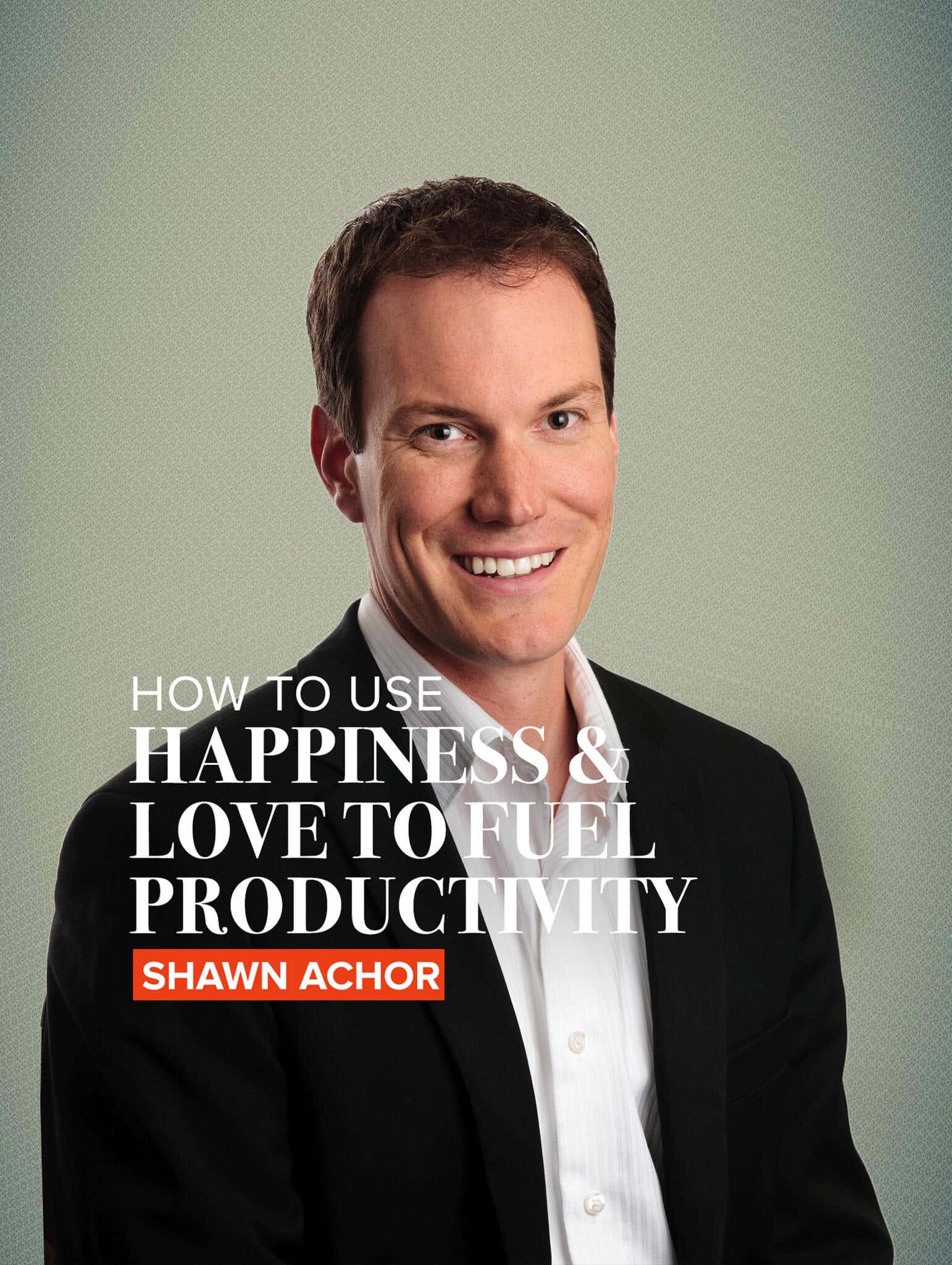 How to use happiness & love to fuel productivity by Shawn Achor