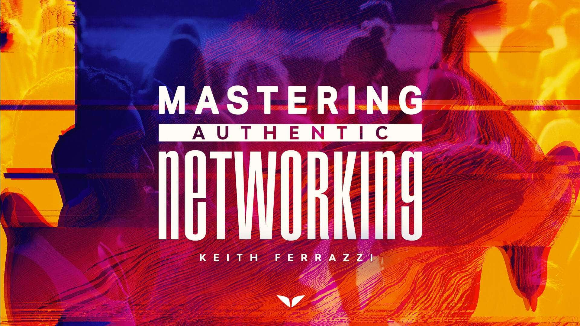 Mastering Authentic Networking with Keith Ferrazzi