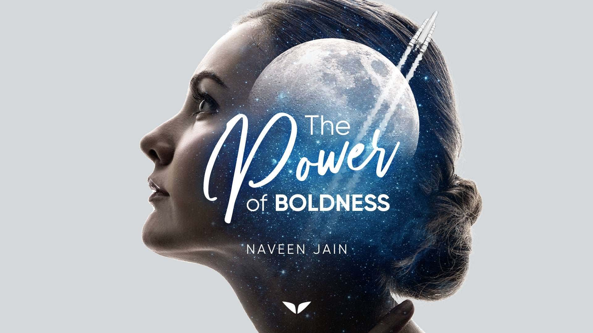 The Power of Boldness with Naveen Jain