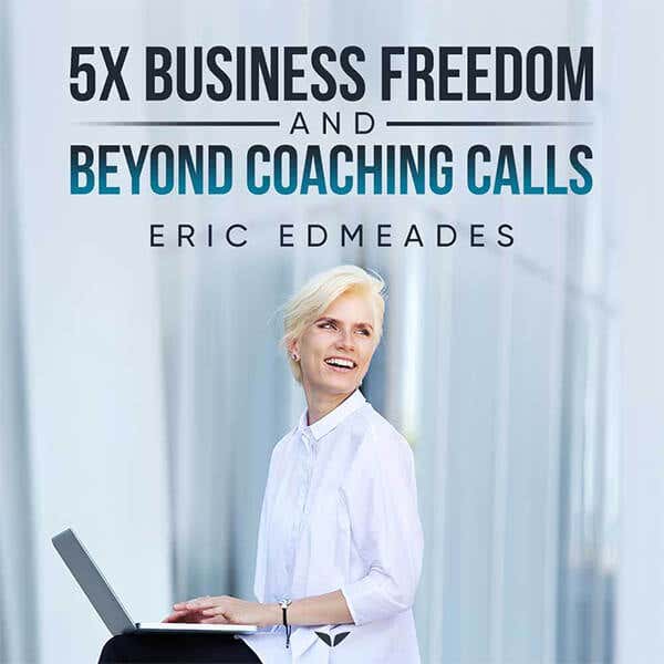 The 5x Business Freedom and Beyond Coaching Calls by Eric Edmeades bonus